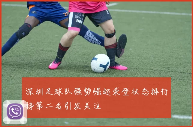 深圳足球队强势崛起荣登状态排行榜第二名引发关注