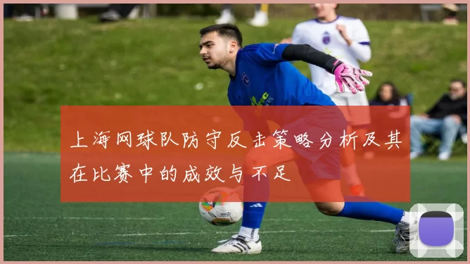 上海网球队防守反击策略分析及其在比赛中的成效与不足