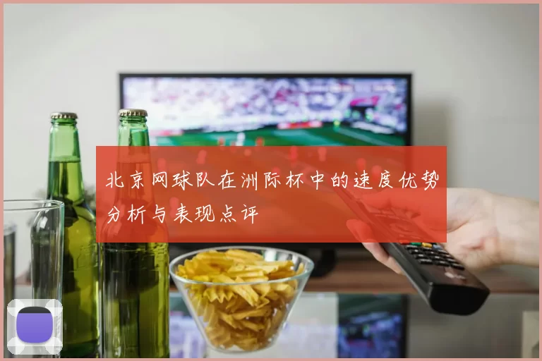 北京网球队在洲际杯中的速度优势分析与表现点评