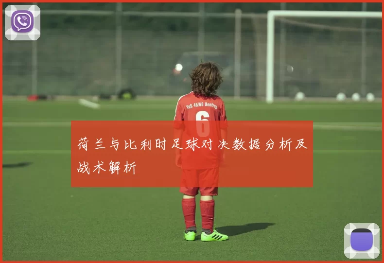 荷兰与比利时足球对决数据分析及战术解析