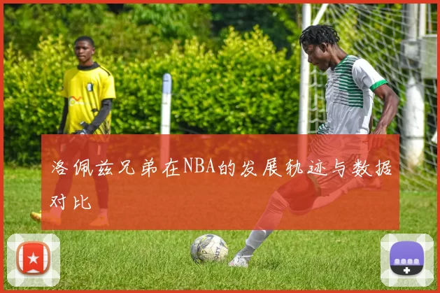 洛佩兹兄弟在NBA的发展轨迹与数据对比