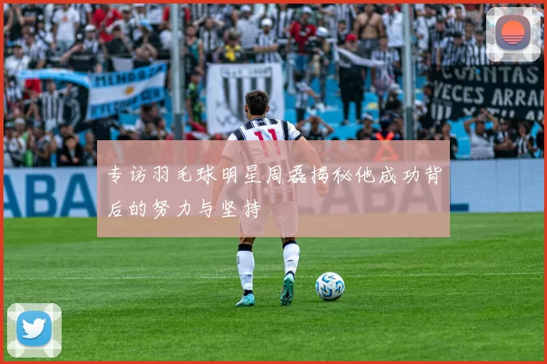 专访羽毛球明星周磊揭秘他成功背后的努力与坚持