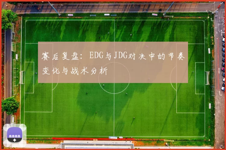 赛后复盘：EDG与JDG对决中的节奏变化与战术分析