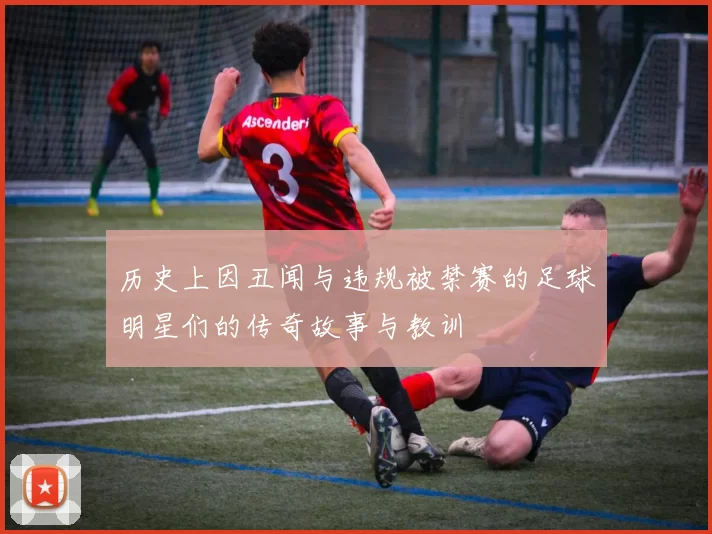 历史上因丑闻与违规被禁赛的足球明星们的传奇故事与教训
