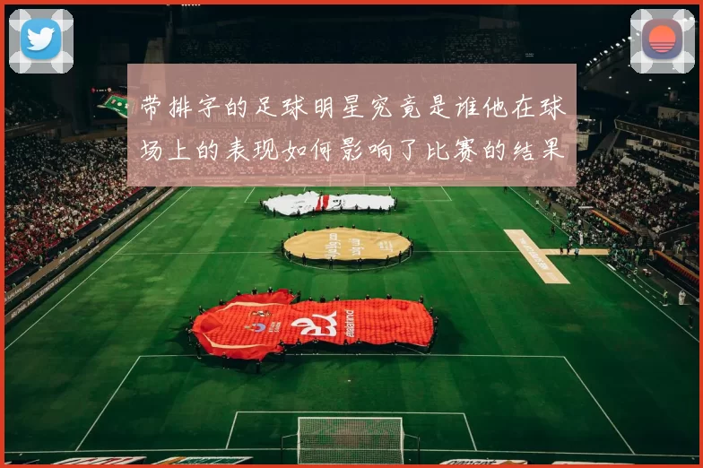 带排字的足球明星究竟是谁他在球场上的表现如何影响了比赛的结果