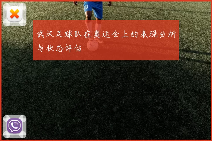 武汉足球队在奥运会上的表现分析与状态评估