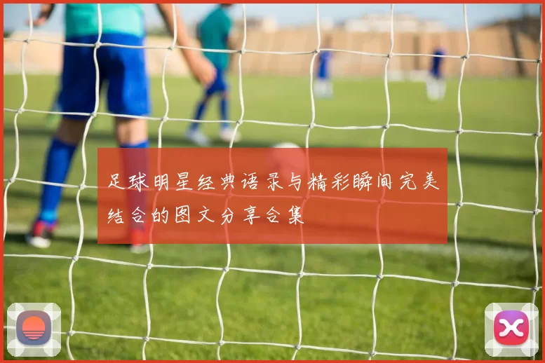 足球明星经典语录与精彩瞬间完美结合的图文分享合集