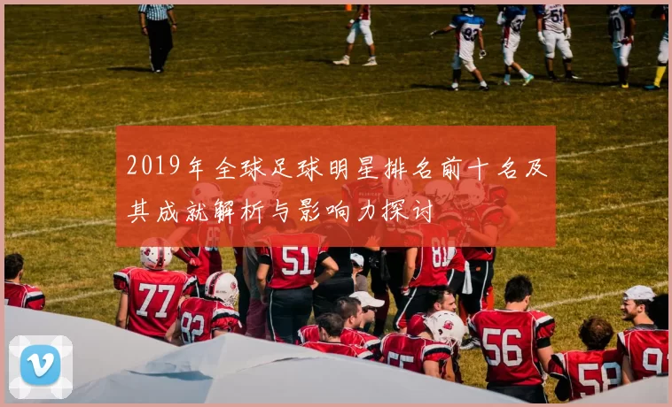 2019年全球足球明星排名前十名及其成就解析与影响力探讨