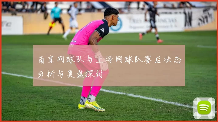 南京网球队与上海网球队赛后状态分析与复盘探讨