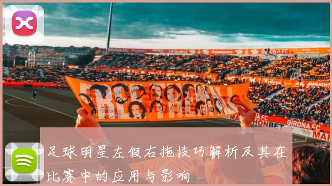 足球明星左假右拖技巧解析及其在比赛中的应用与影响