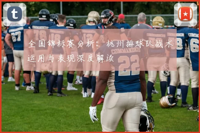 全国锦标赛分析：杭州排球队战术运用与表现深度解读