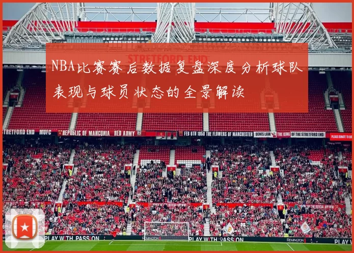 NBA比赛赛后数据复盘深度分析球队表现与球员状态的全景解读