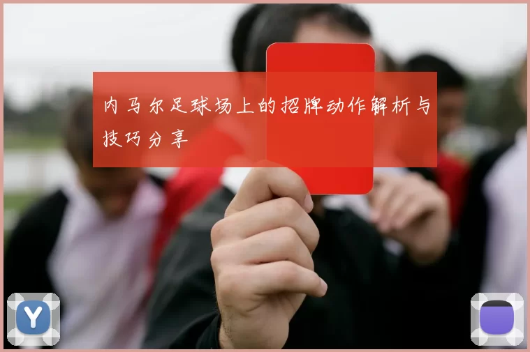 内马尔足球场上的招牌动作解析与技巧分享