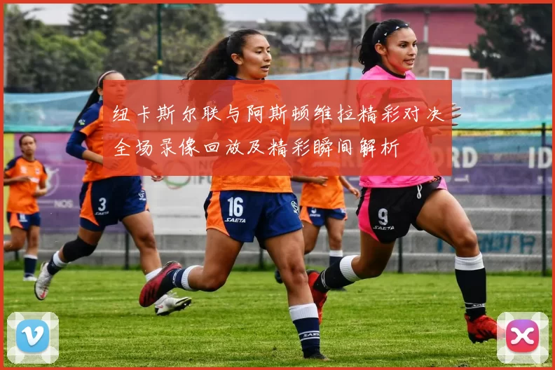 纽卡斯尔联与阿斯顿维拉精彩对决全场录像回放及精彩瞬间解析