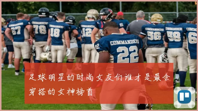 足球明星的时尚女友们谁才是最会穿搭的女神榜首
