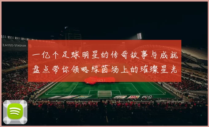 一亿个足球明星的传奇故事与成就盘点带你领略绿茵场上的璀璨星光