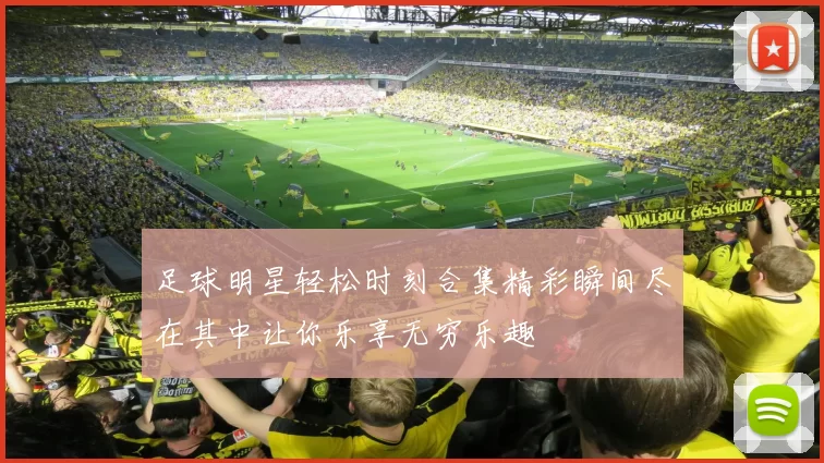 足球明星轻松时刻合集精彩瞬间尽在其中让你乐享无穷乐趣