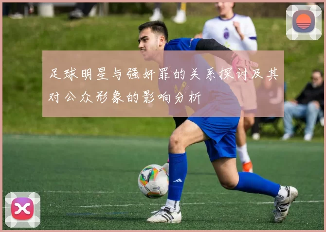 足球明星与强奸罪的关系探讨及其对公众形象的影响分析