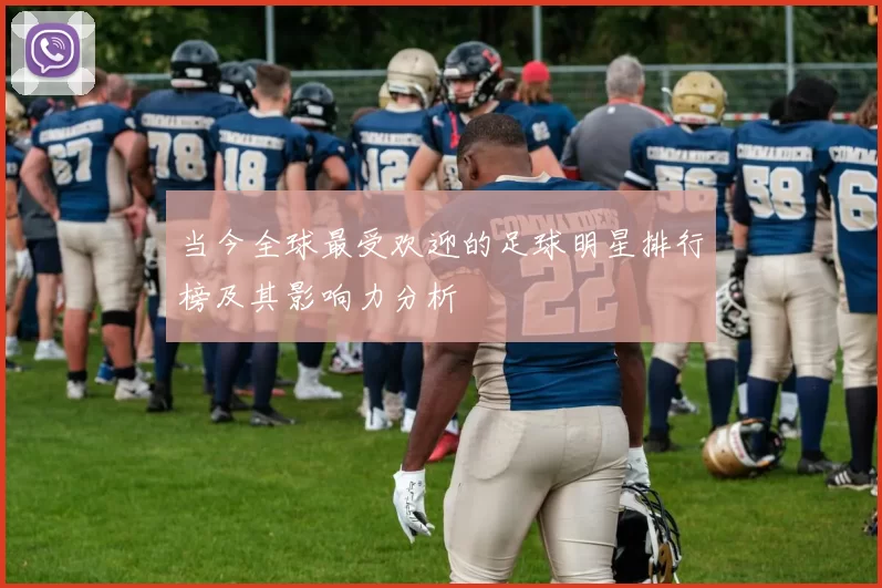 当今全球最受欢迎的足球明星排行榜及其影响力分析