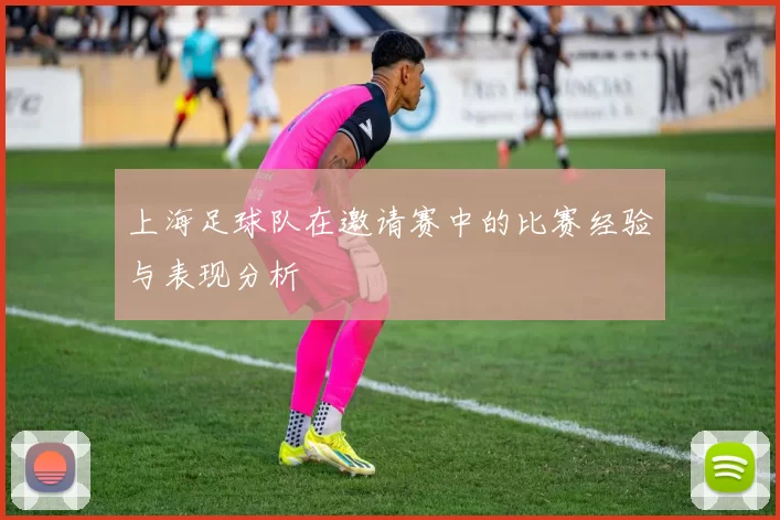 上海足球队在邀请赛中的比赛经验与表现分析