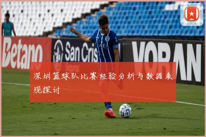 深圳篮球队比赛经验分析与数据表现探讨