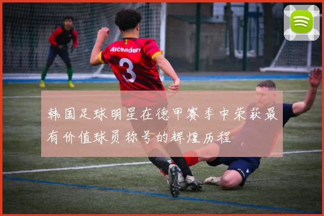 韩国足球明星在德甲赛季中荣获最有价值球员称号的辉煌历程