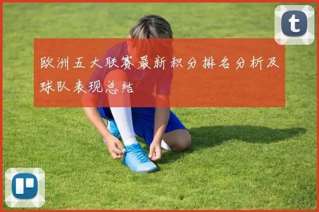 欧洲五大联赛最新积分排名分析及球队表现总结