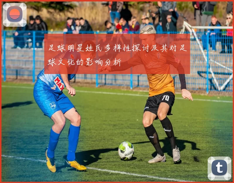 足球明星姓氏多样性探讨及其对足球文化的影响分析