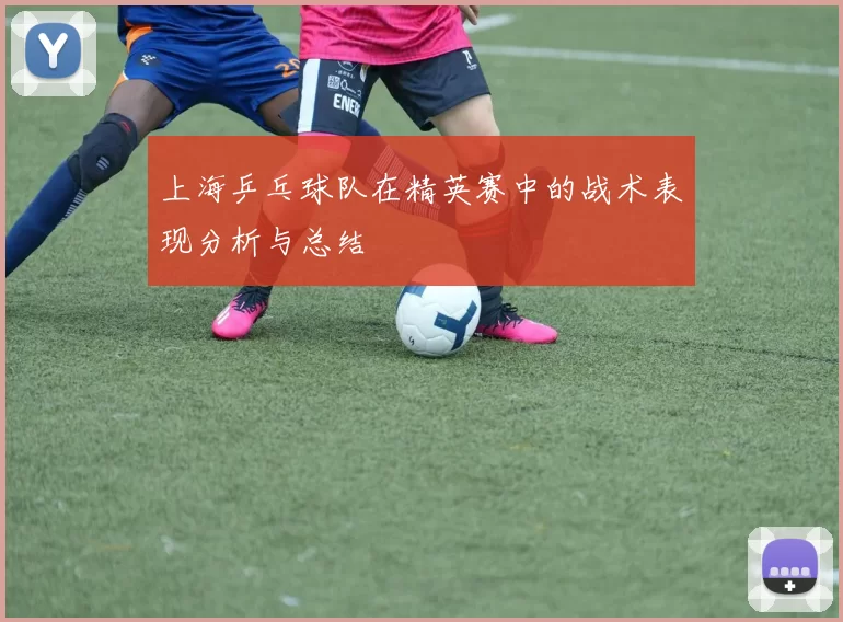 上海乒乓球队在精英赛中的战术表现分析与总结