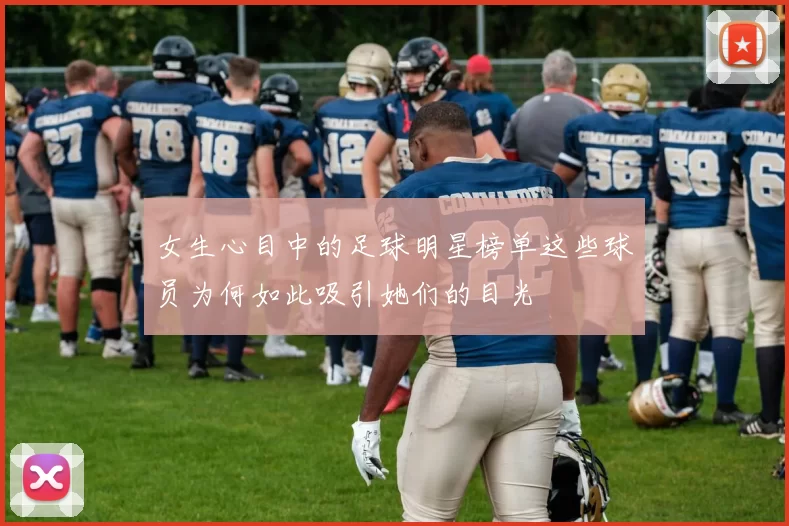 女生心目中的足球明星榜单这些球员为何如此吸引她们的目光