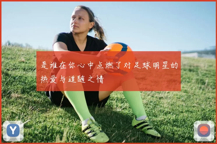 是谁在你心中点燃了对足球明星的热爱与追随之情