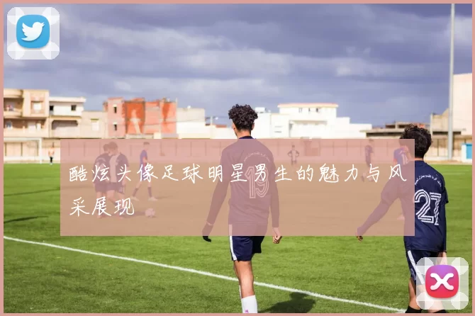酷炫头像足球明星男生的魅力与风采展现