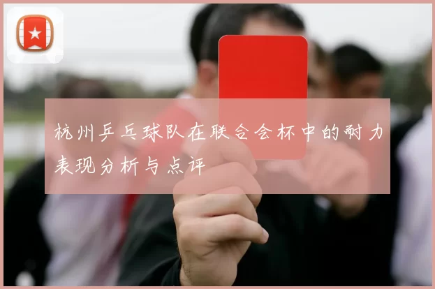 杭州乒乓球队在联合会杯中的耐力表现分析与点评