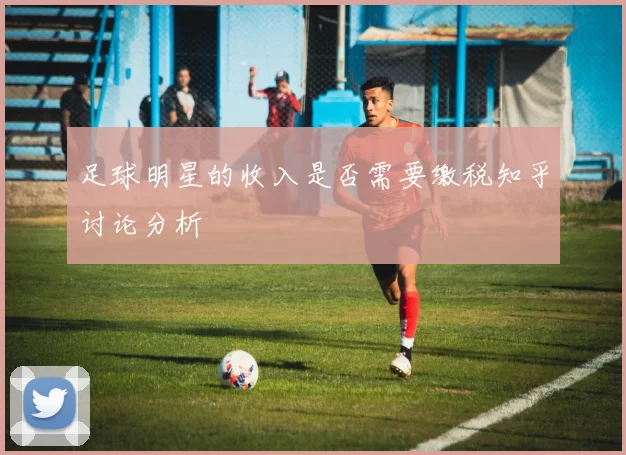 足球明星的收入是否需要缴税知乎讨论分析