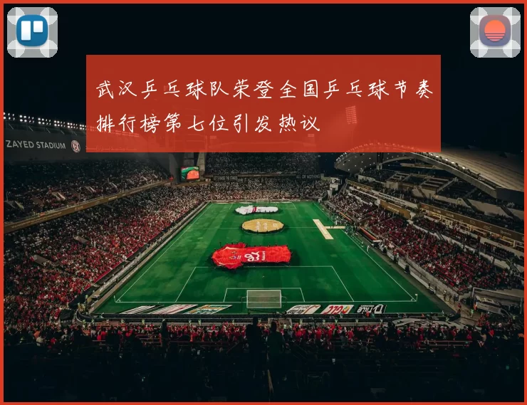 武汉乒乓球队荣登全国乒乓球节奏排行榜第七位引发热议