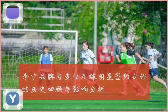 李宁品牌与多位足球明星签约合作的历史回顾与影响分析