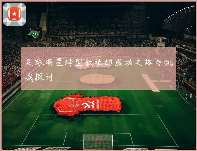 足球明星转型教练的成功之路与挑战探讨