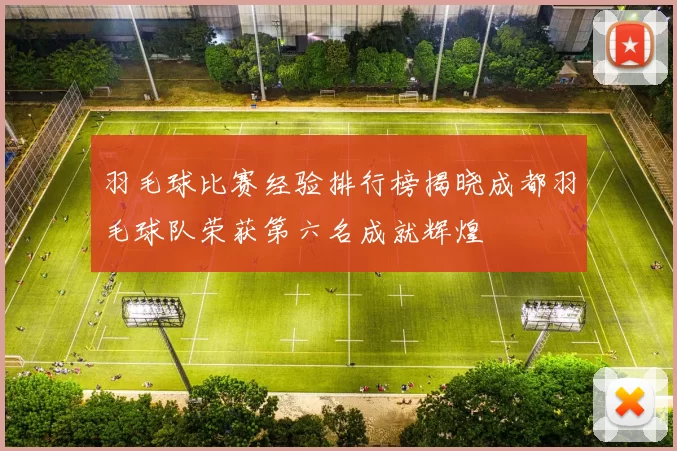 羽毛球比赛经验排行榜揭晓成都羽毛球队荣获第六名成就辉煌