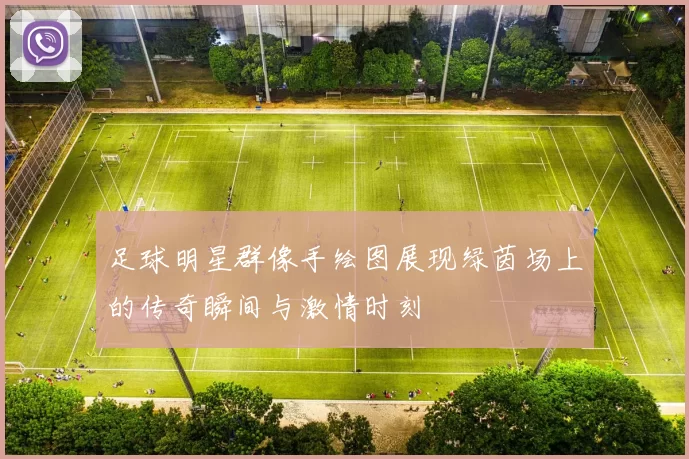 足球明星群像手绘图展现绿茵场上的传奇瞬间与激情时刻