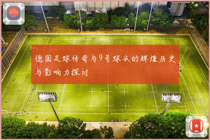 德国足球传奇与9号球衣的辉煌历史与影响力探讨