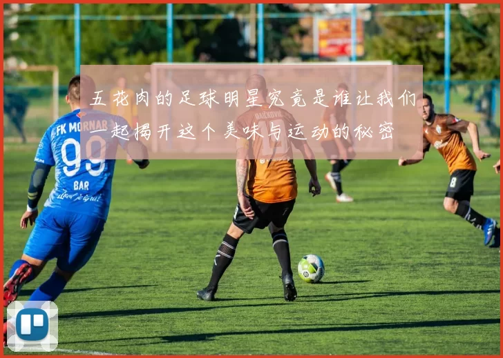 五花肉的足球明星究竟是谁让我们一起揭开这个美味与运动的秘密