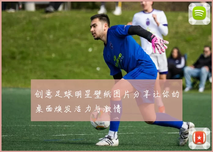 创意足球明星壁纸图片分享让你的桌面焕发活力与激情