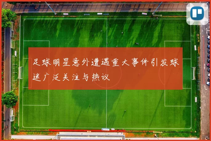 足球明星意外遭遇重大事件引发球迷广泛关注与热议