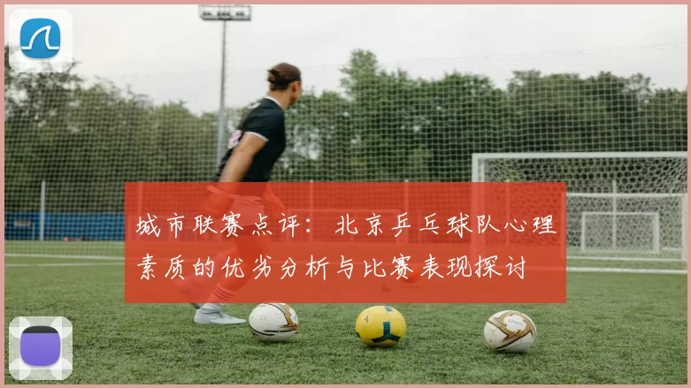 城市联赛点评：北京乒乓球队心理素质的优劣分析与比赛表现探讨