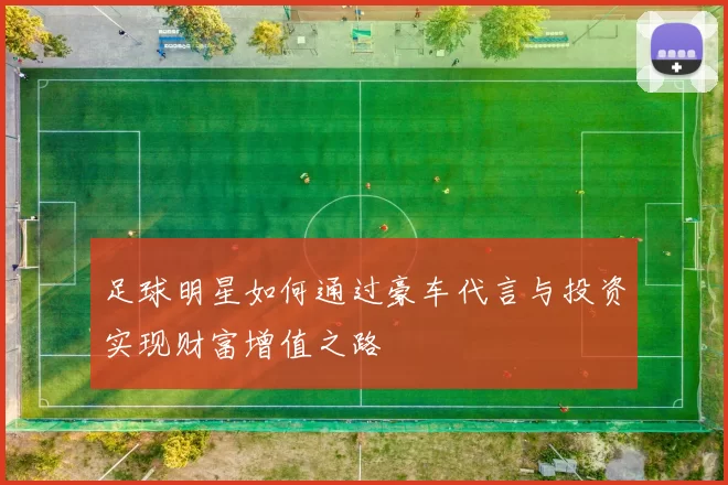 足球明星如何通过豪车代言与投资实现财富增值之路