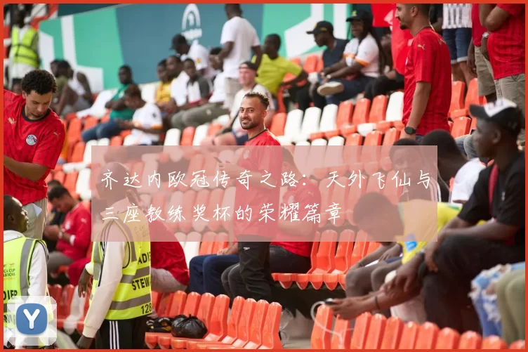 齐达内欧冠传奇之路：天外飞仙与三座教练奖杯的荣耀篇章