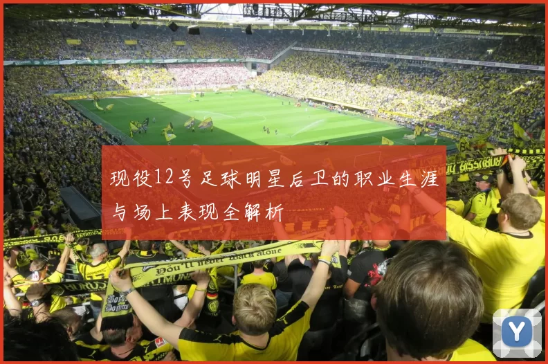现役12号足球明星后卫的职业生涯与场上表现全解析