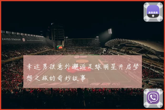 幸运男孩意外邂逅足球明星开启梦想之旅的奇妙故事