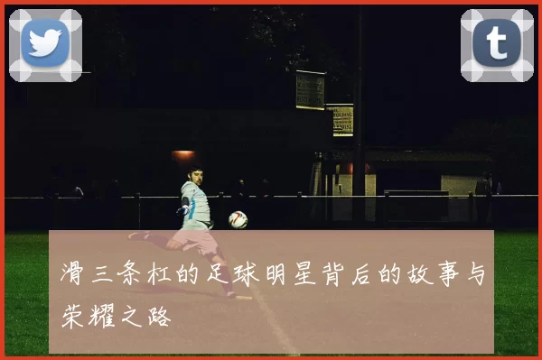 滑三条杠的足球明星背后的故事与荣耀之路