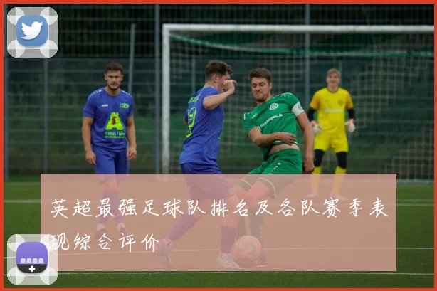 英超最强足球队排名及各队赛季表现综合评价